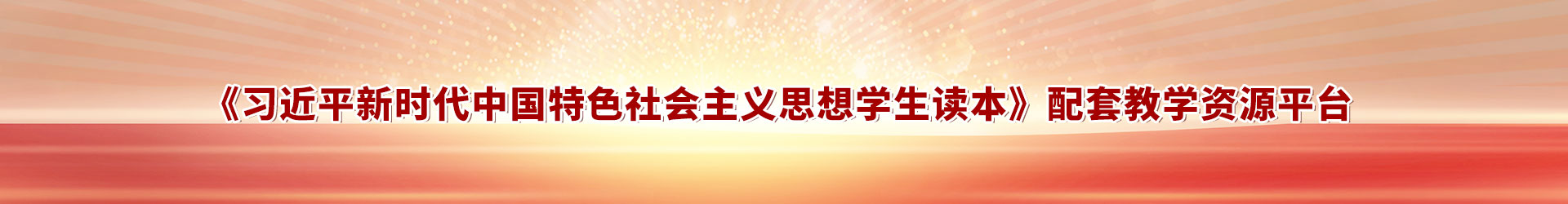 習(xí)近平新時(shí)代中國(guó)特色社會(huì)主義思想學(xué)生讀本配套資源平臺(tái)